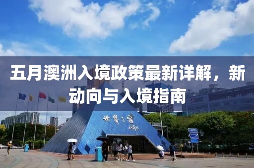 五月澳洲入境政策最新详解，新动向与入境指南