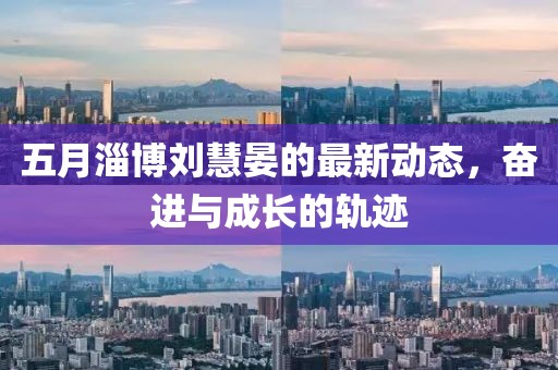 五月淄博刘慧晏的最新动态，奋进与成长的轨迹