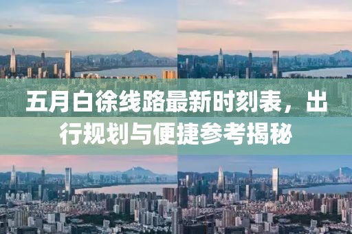 五月白徐线路最新时刻表，出行规划与便捷参考揭秘