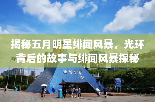 揭秘五月明星绯闻风暴，光环背后的故事与绯闻风暴探秘