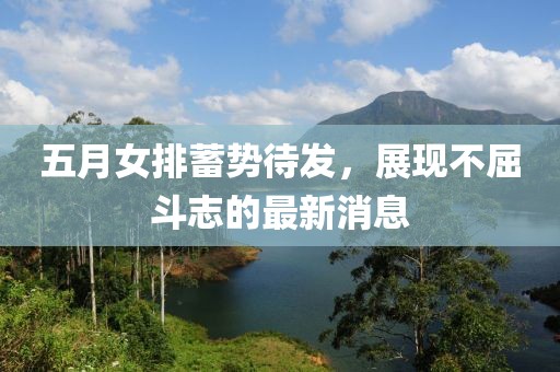 五月女排蓄势待发，展现不屈斗志的最新消息