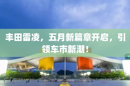丰田雷凌，五月新篇章开启，引领车市新潮！