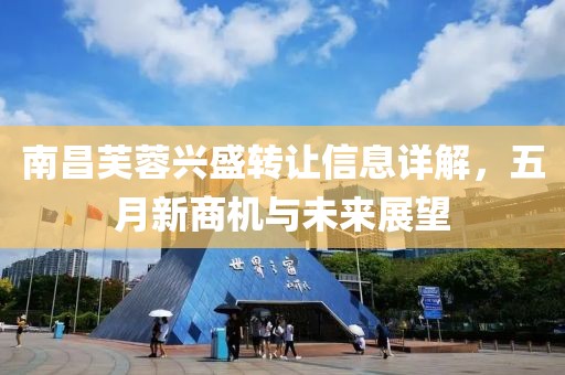 南昌芙蓉兴盛转让信息详解，五月新商机与未来展望