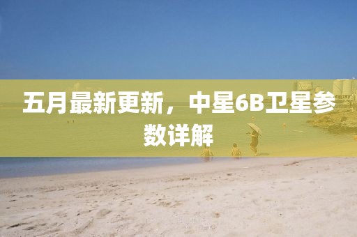 五月最新更新，中星6B卫星参数详解