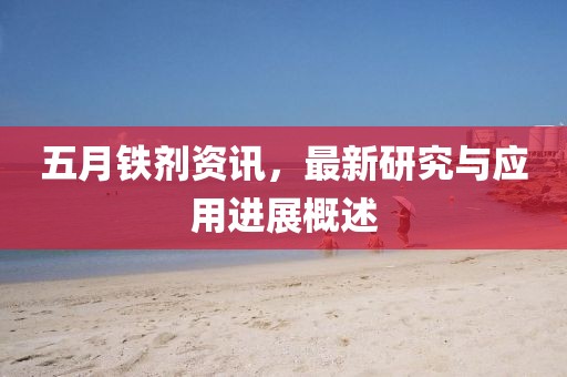 五月铁剂资讯，最新研究与应用进展概述
