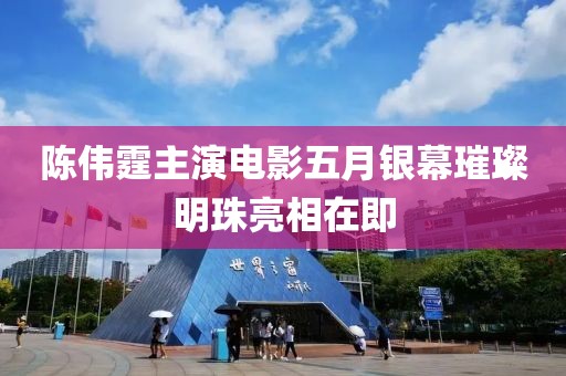 陈伟霆主演电影五月银幕璀璨明珠亮相在即