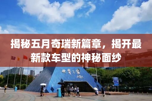揭秘五月奇瑞新篇章，揭开最新款车型的神秘面纱