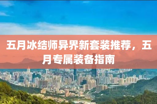 五月冰结师异界新套装推荐，五月专属装备指南