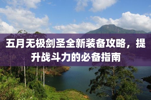 五月无极剑圣全新装备攻略，提升战斗力的必备指南