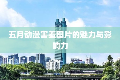 五月动漫害羞图片的魅力与影响力