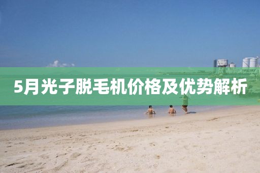 5月光子脱毛机价格及优势解析