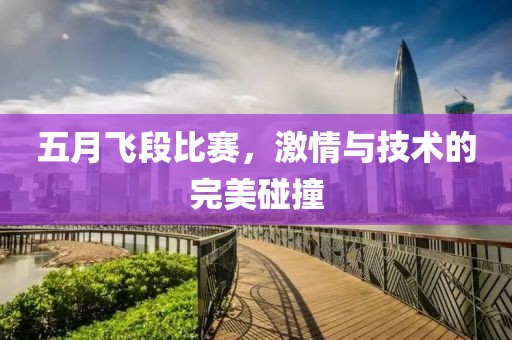 五月飞段比赛，激情与技术的完美碰撞