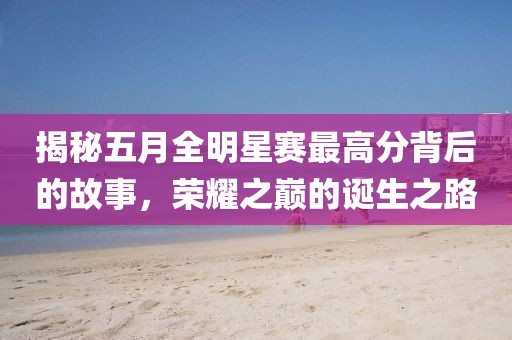 揭秘五月全明星赛最高分背后的故事，荣耀之巅的诞生之路
