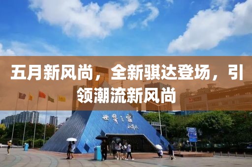 五月新风尚，全新骐达登场，引领潮流新风尚