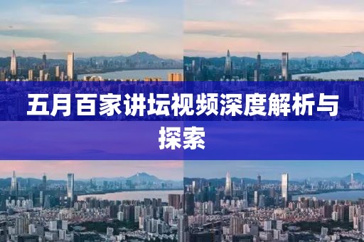 五月百家讲坛视频深度解析与探索