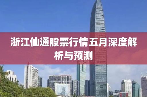 浙江仙通股票行情五月深度解析与预测