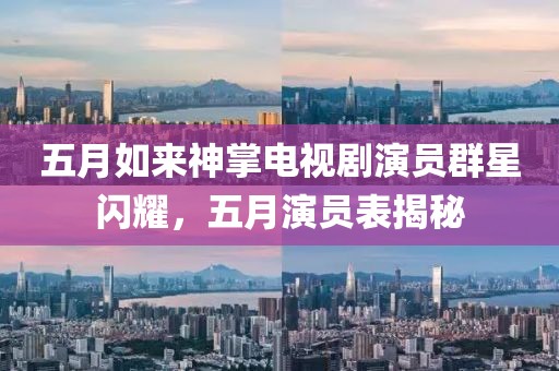 五月如来神掌电视剧演员群星闪耀，五月演员表揭秘
