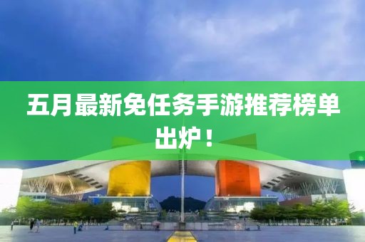 五月最新免任务手游推荐榜单出炉！