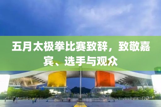 五月太极拳比赛致辞，致敬嘉宾、选手与观众