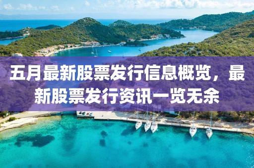 五月最新股票发行信息概览，最新股票发行资讯一览无余