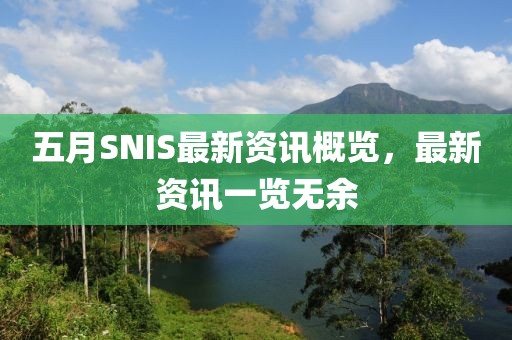 五月SNIS最新资讯概览，最新资讯一览无余