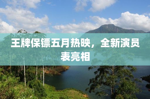 王牌保镖五月热映，全新演员表亮相