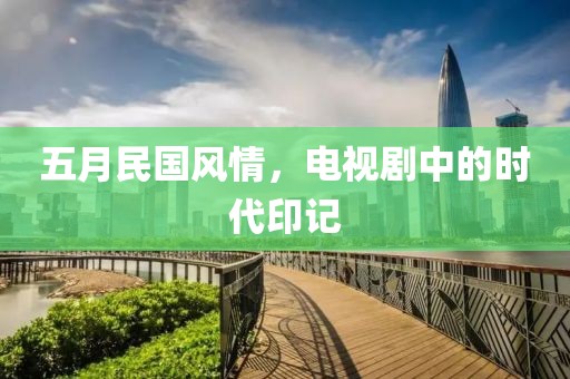 五月民国风情，电视剧中的时代印记