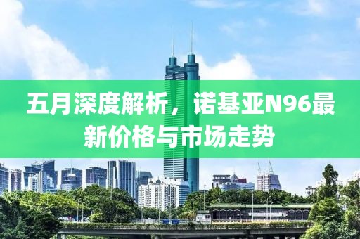 五月深度解析，诺基亚N96最新价格与市场走势