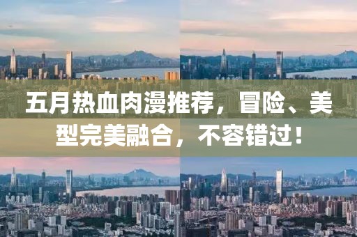 五月热血肉漫推荐，冒险、美型完美融合，不容错过！
