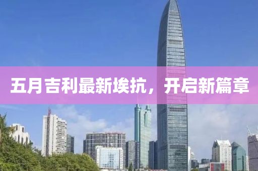 五月吉利最新埃抗，开启新篇章