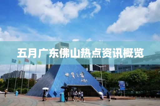 五月广东佛山热点资讯概览