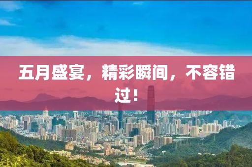 五月盛宴，精彩瞬间，不容错过！