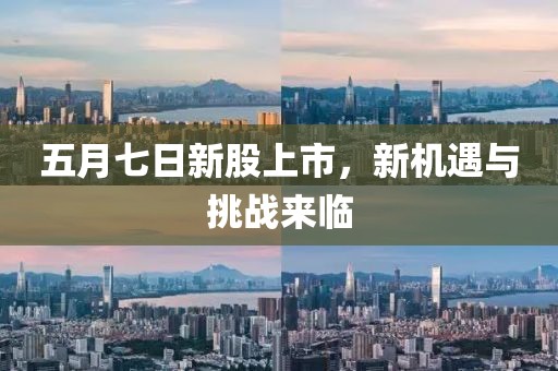 五月七日新股上市，新机遇与挑战来临