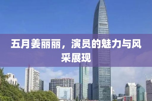 五月姜丽丽，演员的魅力与风采展现