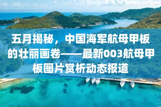 五月揭秘，中国海军航母甲板的壮丽画卷——最新003航母甲板图片赏析动态报道