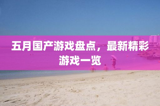 五月国产游戏盘点，最新精彩游戏一览