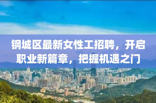 钢城区最新女性工招聘，开启职业新篇章，把握机遇之门