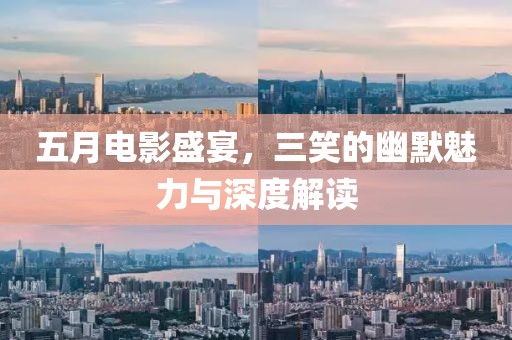 五月电影盛宴，三笑的幽默魅力与深度解读