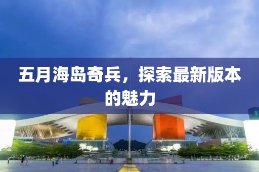 五月海岛奇兵，探索最新版本的魅力