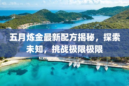 五月炼金最新配方揭秘，探索未知，挑战极限极限