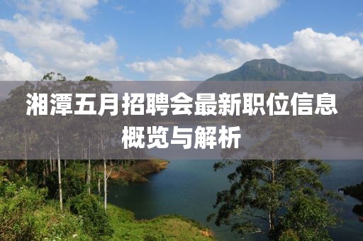 湘潭五月招聘会最新职位信息概览与解析