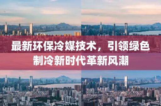 最新环保冷媒技术，引领绿色制冷新时代革新风潮