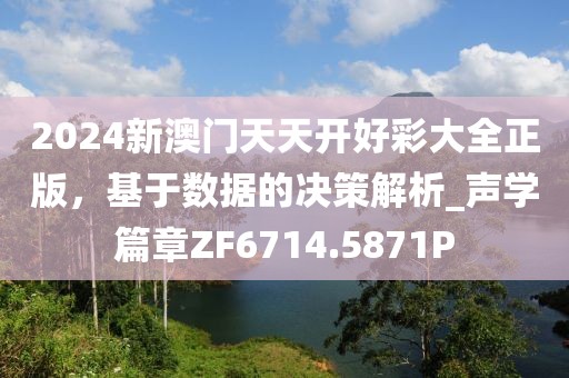 2024新澳门天天开好彩大全正版，基于数据的决策解析_声学篇章ZF6714.5871P