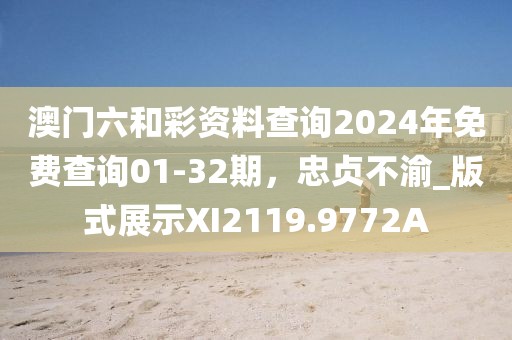 澳门六和彩资料查询2024年免费查询01-32期，忠贞不渝_版式展示XI2119.9772A