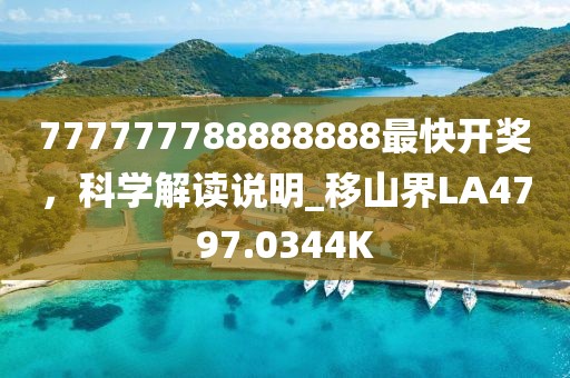 777777788888888最快开奖，科学解读说明_移山界LA4797.0344K