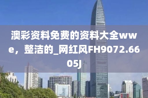 澳彩资料免费的资料大全wwe，整洁的_网红风FH9072.6605J