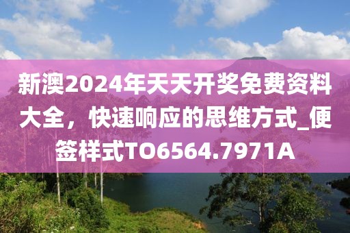 新澳2024年天天开奖免费资料大全，快速响应的思维方式_便签样式TO6564.7971A