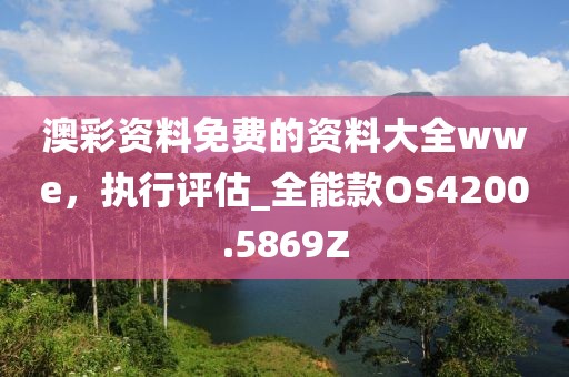 澳彩资料免费的资料大全wwe，执行评估_全能款OS4200.5869Z