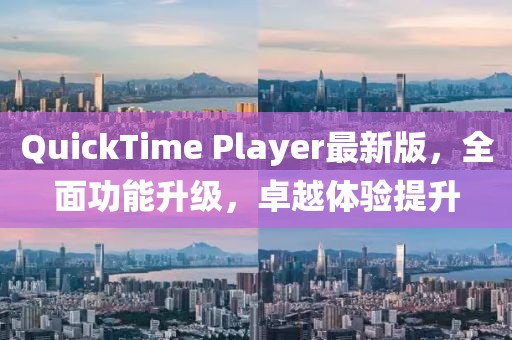 QuickTime Player最新版，全面功能升级，卓越体验提升
