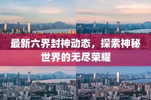最新六界封神动态，探索神秘世界的无尽荣耀